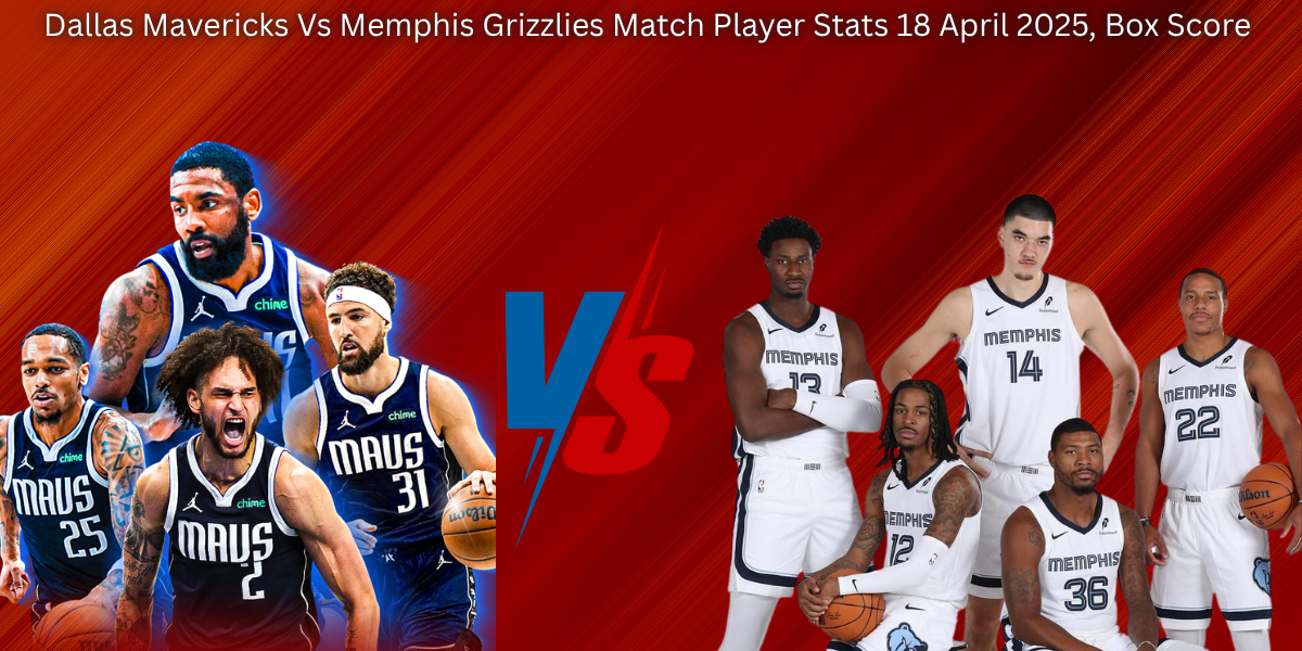 Dallas Mavericks Vs Memphis Grizzlies Match Player Stats 18 April 2025, Box Score