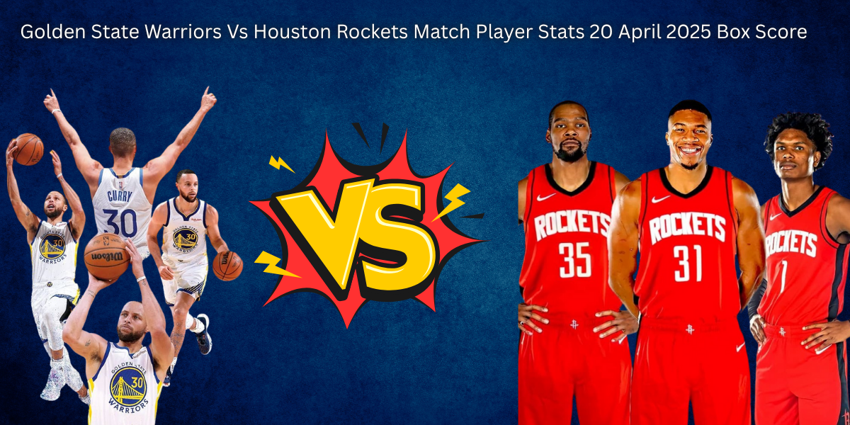 Golden State Warriors Vs Houston Rockets Match Player Stats 20 April 2025 Box Score