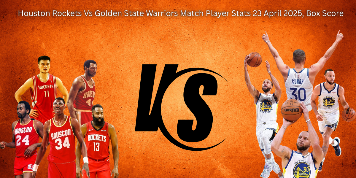 Houston Rockets Vs Golden State Warriors Match Player Stats 23 April 2025, Box Score