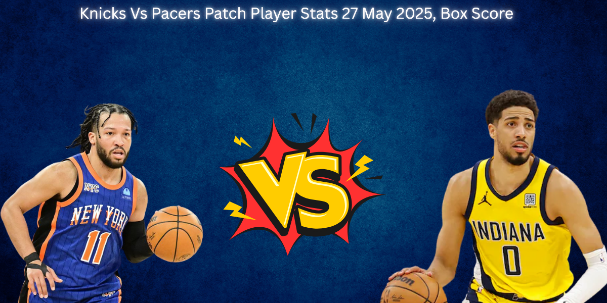 Knicks Vs Pacers Patch Player Stats 27 May 2025, Box Score