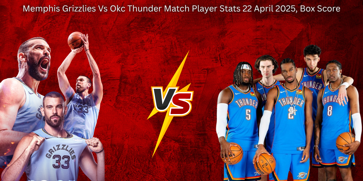 Memphis Grizzlies Vs Okc Thunder Match Player Stats 22 April 2025, Box Score