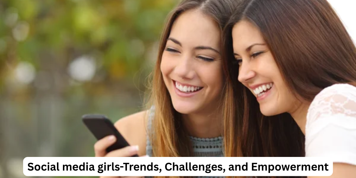 Social media girls-Trends, Challenges, and Empowerment